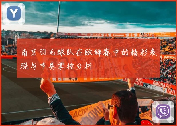 南京羽毛球队在欧锦赛中的精彩表现与节奏掌控分析