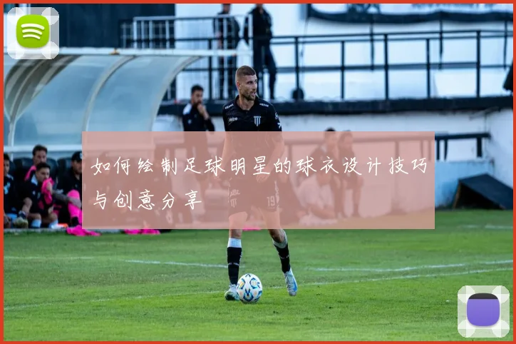 如何绘制足球明星的球衣设计技巧与创意分享