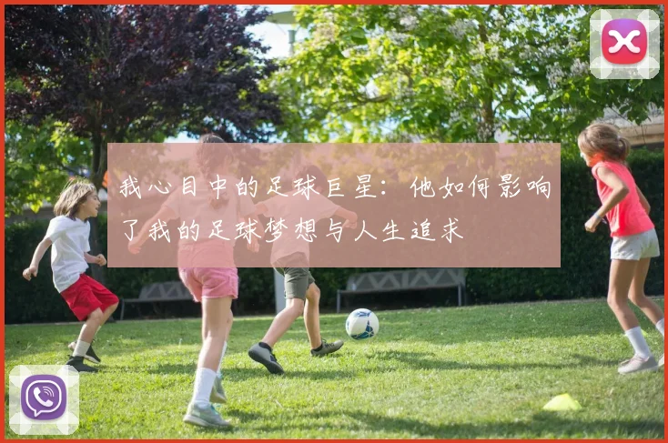 我心目中的足球巨星：他如何影响了我的足球梦想与人生追求