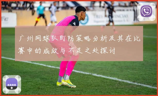 广州网球队盯防策略分析及其在比赛中的成效与不足之处探讨