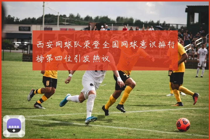 西安网球队荣登全国网球意识排行榜第四位引发热议