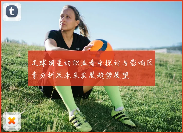 足球明星的职业寿命探讨与影响因素分析及未来发展趋势展望