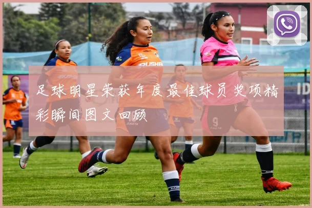 足球明星荣获年度最佳球员奖项精彩瞬间图文回顾