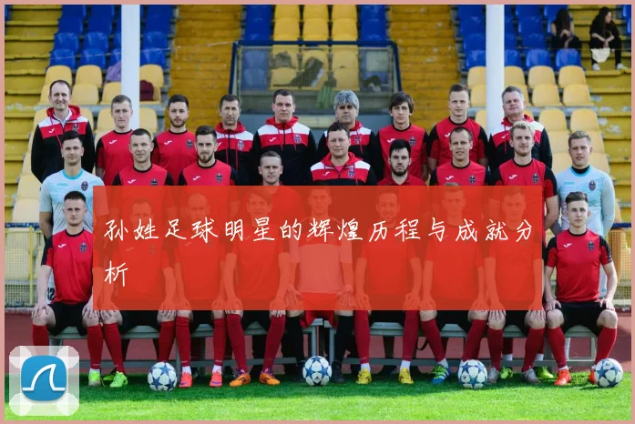 孙姓足球明星的辉煌历程与成就分析