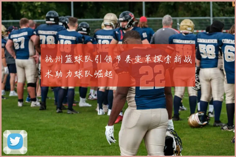 杭州篮球队引领节奏变革探索新战术助力球队崛起