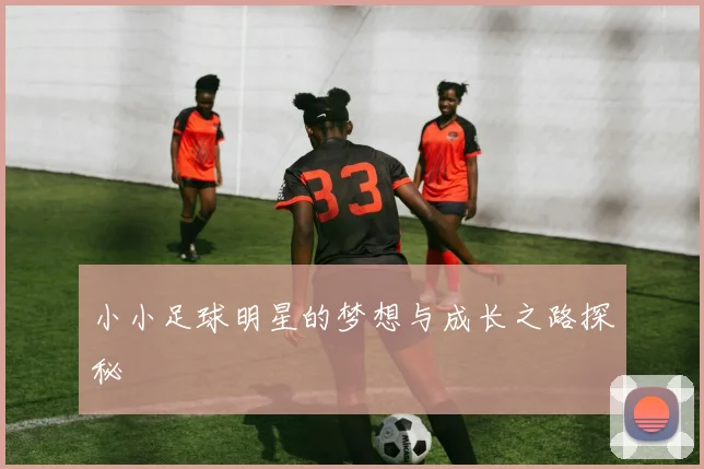 小小足球明星的梦想与成长之路探秘