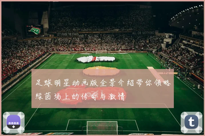 足球明星动画版全景介绍带你领略绿茵场上的传奇与激情