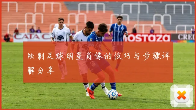 绘制足球明星肖像的技巧与步骤详解分享