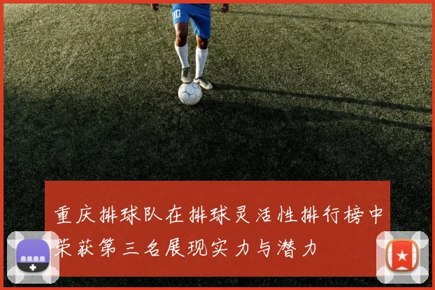 重庆排球队在排球灵活性排行榜中荣获第三名展现实力与潜力