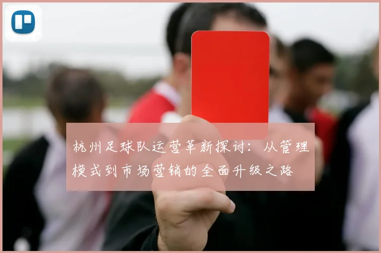 杭州足球队运营革新探讨：从管理模式到市场营销的全面升级之路