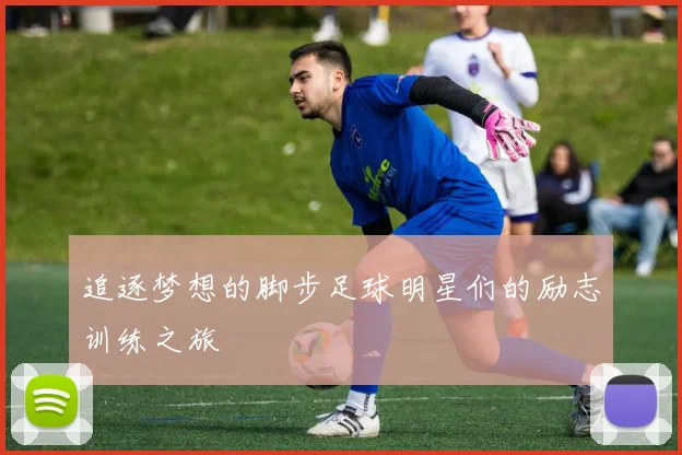 追逐梦想的脚步足球明星们的励志训练之旅