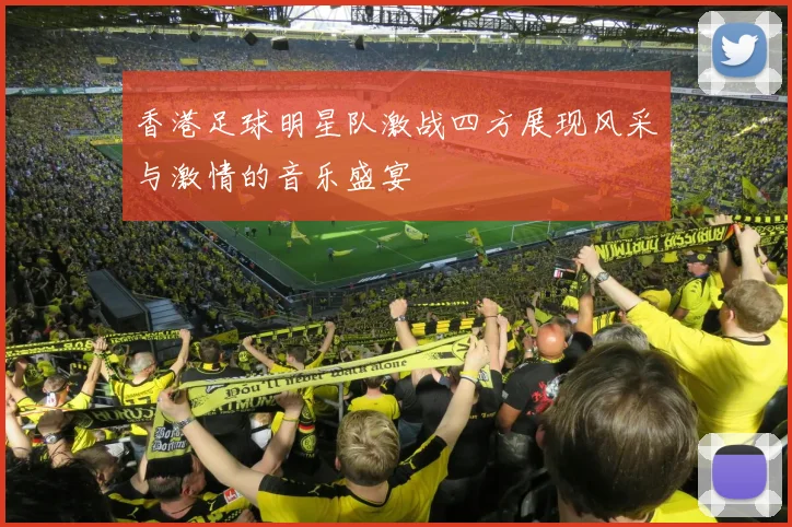 香港足球明星队激战四方展现风采与激情的音乐盛宴