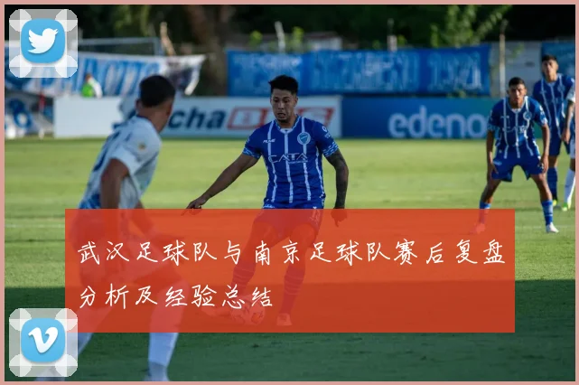 武汉足球队与南京足球队赛后复盘分析及经验总结