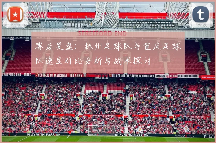 赛后复盘：杭州足球队与重庆足球队速度对比分析与战术探讨