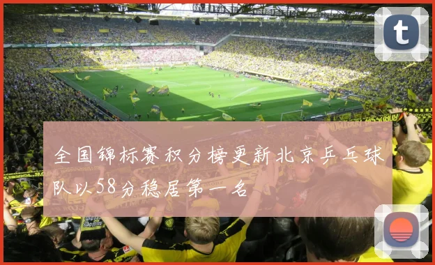 全国锦标赛积分榜更新北京乒乓球队以58分稳居第一名