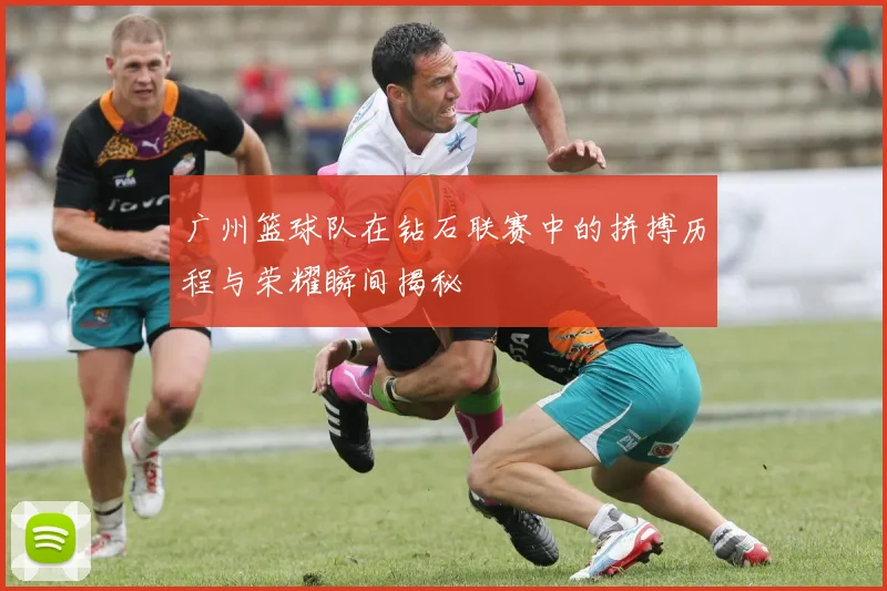 广州篮球队在钻石联赛中的拼搏历程与荣耀瞬间揭秘