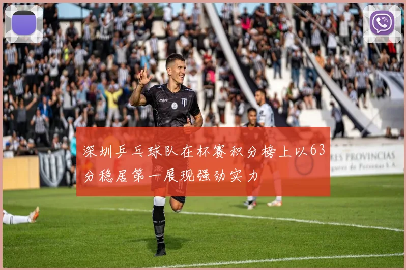 深圳乒乓球队在杯赛积分榜上以63分稳居第一展现强劲实力