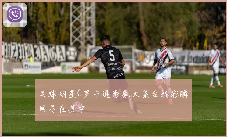 足球明星C罗卡通形象大集合精彩瞬间尽在其中