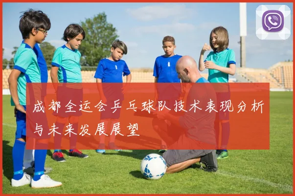 成都全运会乒乓球队技术表现分析与未来发展展望