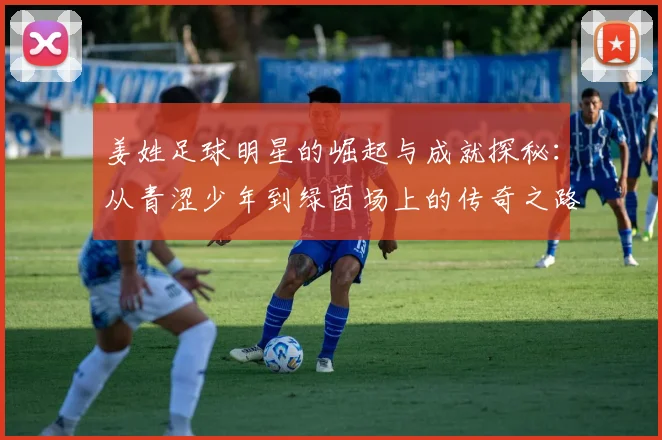 姜姓足球明星的崛起与成就探秘：从青涩少年到绿茵场上的传奇之路