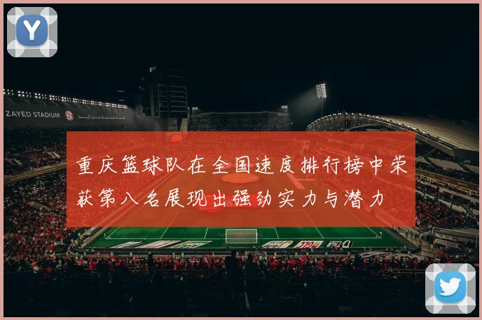 重庆篮球队在全国速度排行榜中荣获第八名展现出强劲实力与潜力