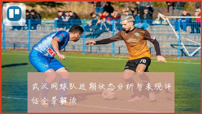 武汉网球队近期状态分析与表现评估全景解读