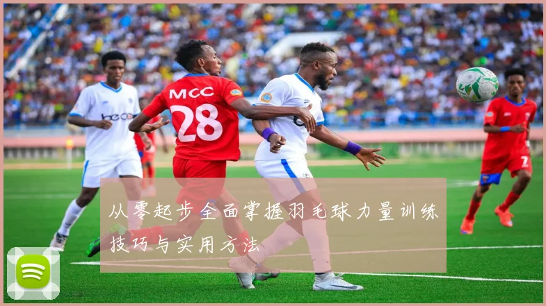 从零起步全面掌握羽毛球力量训练技巧与实用方法