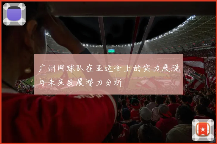 广州网球队在亚运会上的实力展现与未来发展潜力分析