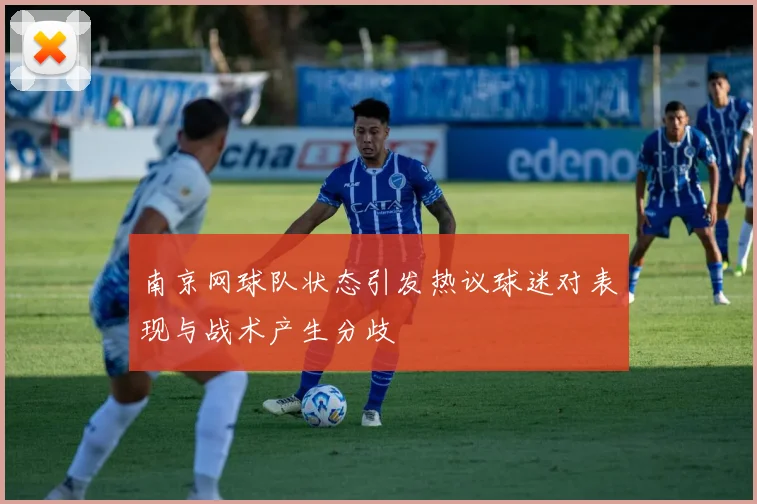 南京网球队状态引发热议球迷对表现与战术产生分歧